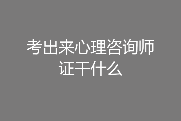考出来心理咨询师证干什么