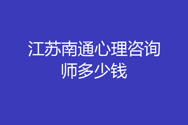 江苏南通心理咨询师多少钱