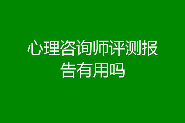 心理咨询师评测报告有用吗