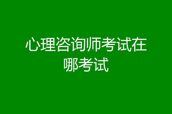 心理咨询师考试在哪考试