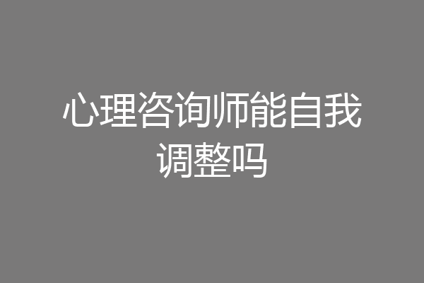 心理咨询师能自我调整吗