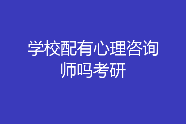 学校配有心理咨询师吗考研