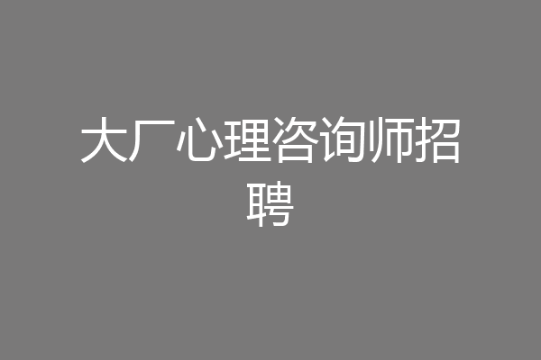 大厂心理咨询师招聘