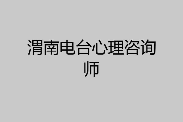 渭南电台心理咨询师