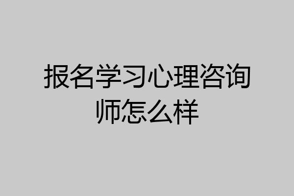 报名学习心理咨询师怎么样