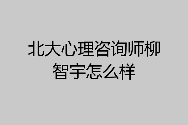 北大心理咨询师柳智宇怎么样