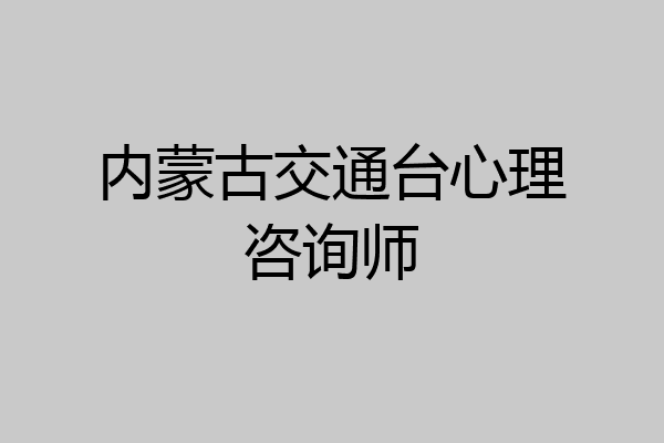 内蒙古交通台心理咨询师