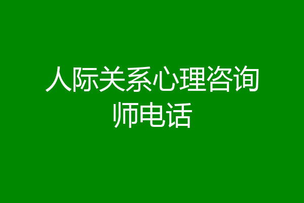 人际关系心理咨询师电话