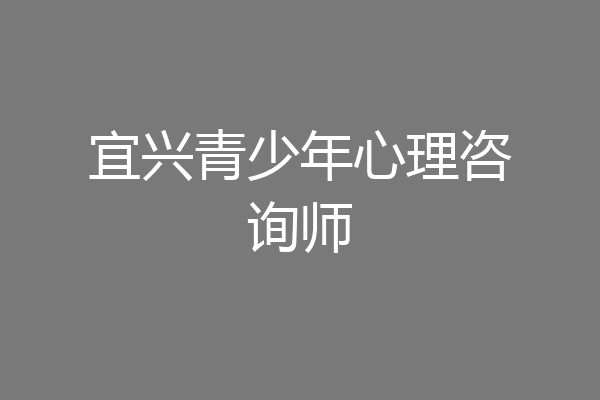 宜兴青少年心理咨询师