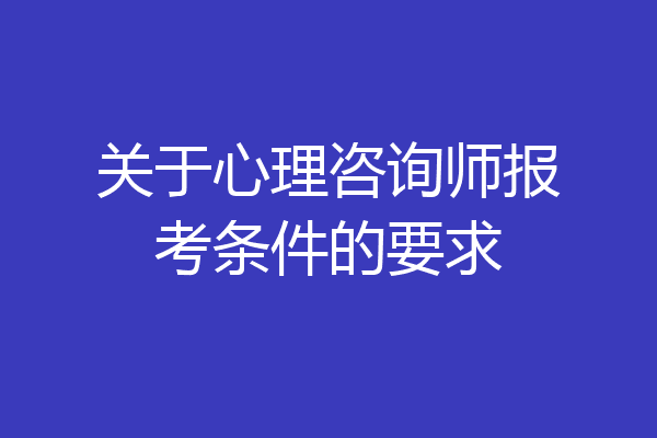 关于心理咨询师报考条件的要求
