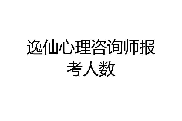 逸仙心理咨询师报考人数
