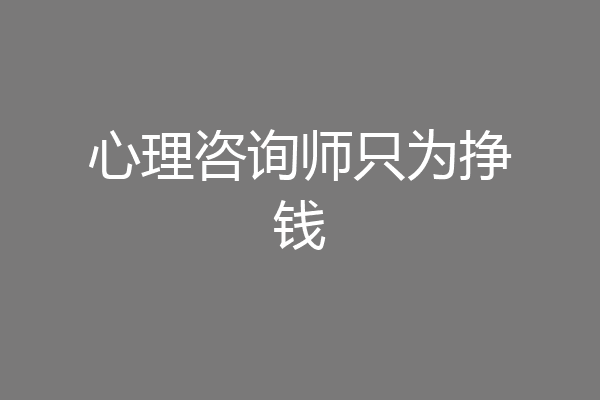 心理咨询师只为挣钱