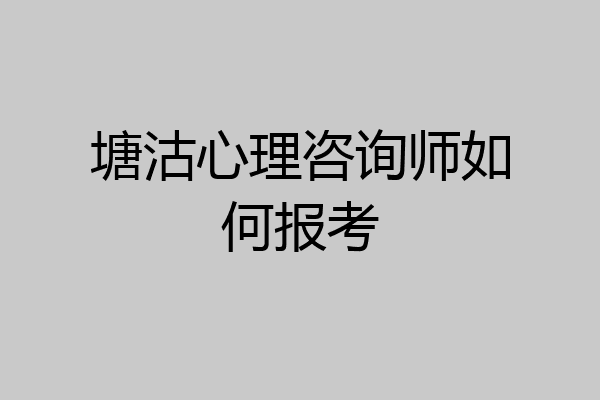 塘沽心理咨询师如何报考