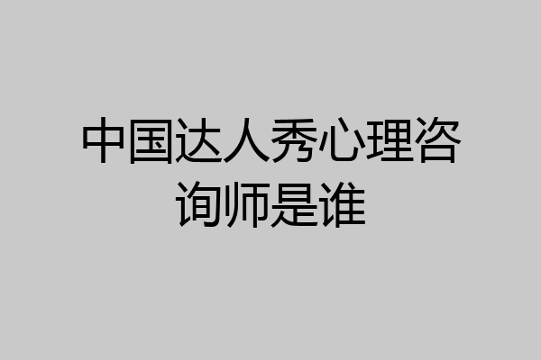中国达人秀心理咨询师是谁