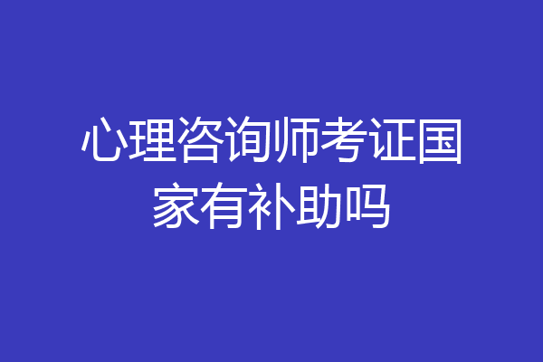 心理咨询师考证国家有补助吗