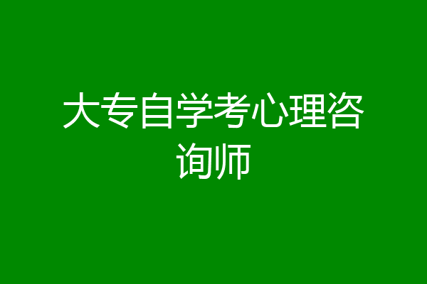 大专自学考心理咨询师