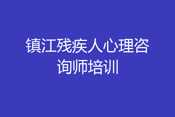镇江残疾人心理咨询师培训