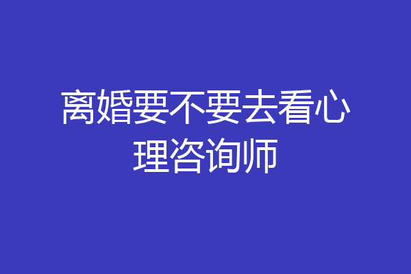 离婚要不要去看心理咨询师