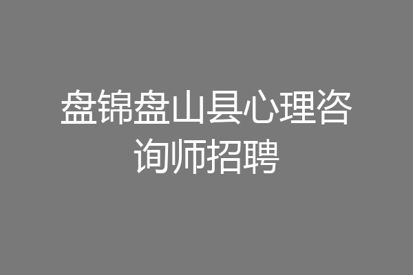 盘锦盘山县心理咨询师招聘