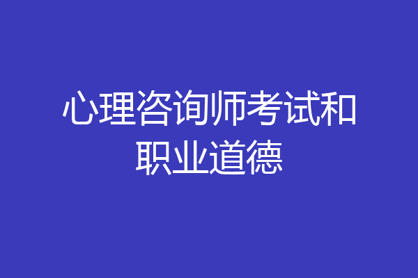 心理咨询师考试和职业道德