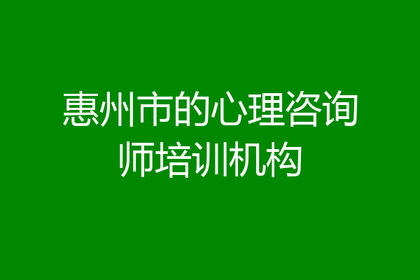 惠州市的心理咨询师培训机构