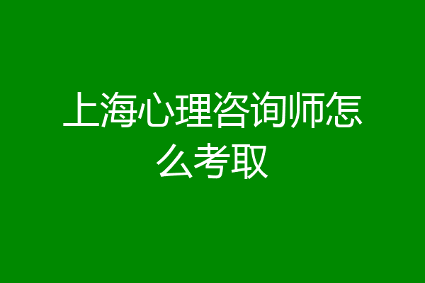 上海心理咨询师怎么考取