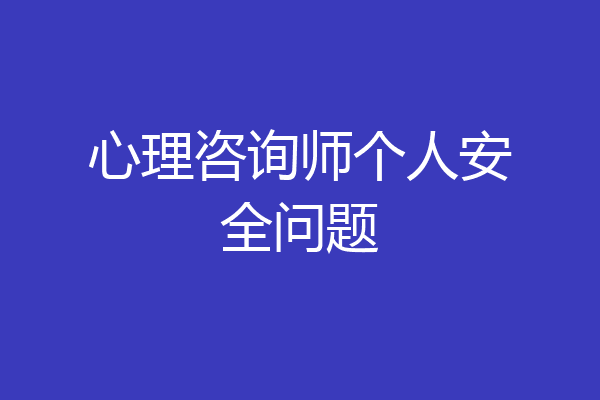 心理咨询师个人安全问题