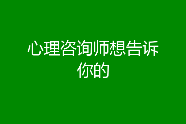 心理咨询师想告诉你的