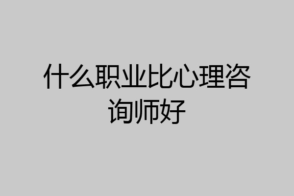 什么职业比心理咨询师好