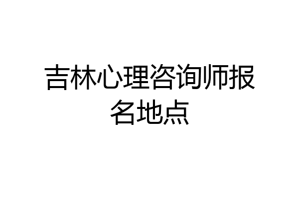 吉林心理咨询师报名地点