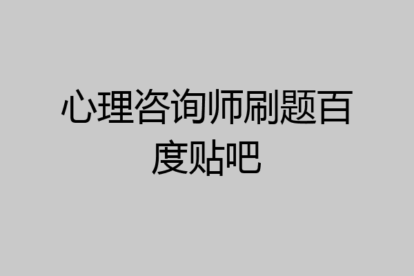 心理咨询师刷题百度贴吧