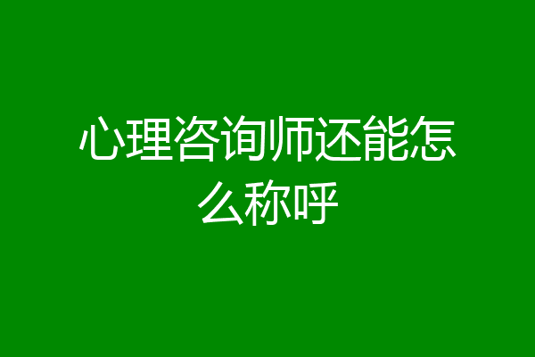 心理咨询师还能怎么称呼