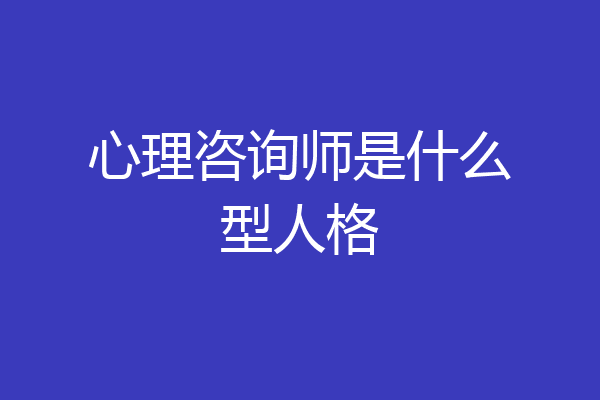 心理咨询师是什么型人格