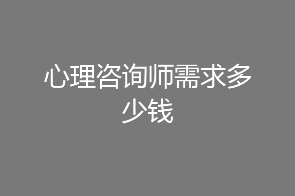 心理咨询师需求多少钱