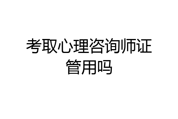 考取心理咨询师证管用吗