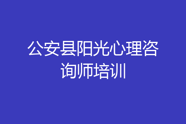 公安县阳光心理咨询师培训