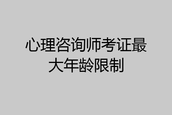 心理咨询师考证最大年龄限制