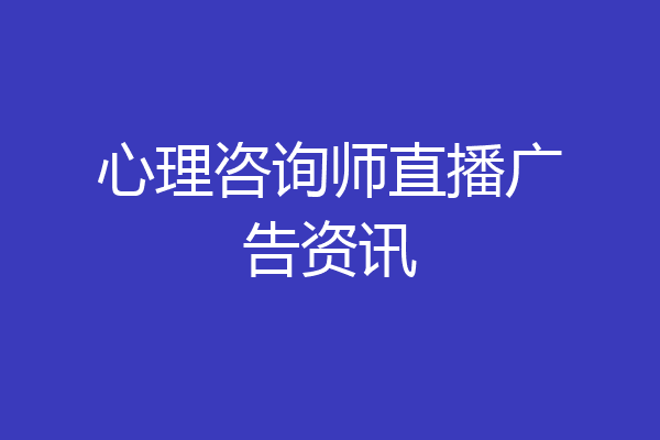 心理咨询师直播广告资讯