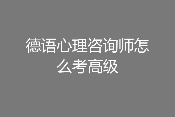 德语心理咨询师怎么考高级