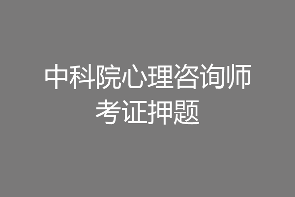 中科院心理咨询师考证押题