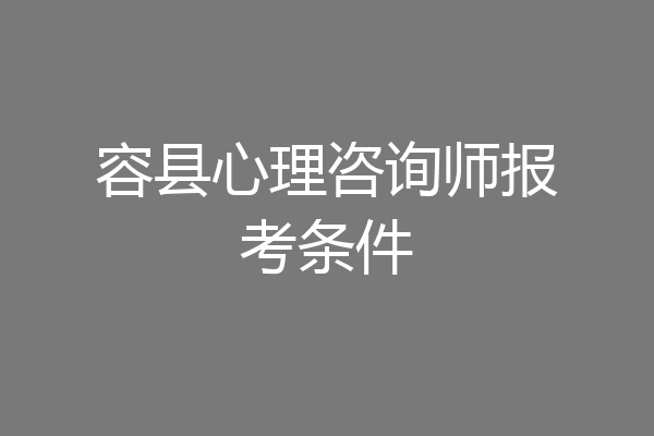 容县心理咨询师报考条件