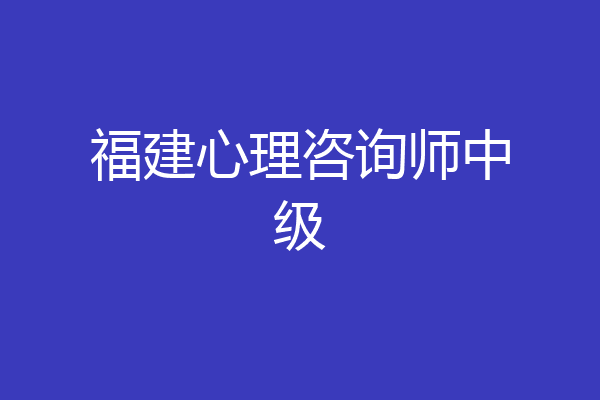 福建心理咨询师中级