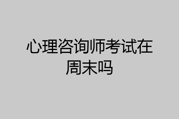 心理咨询师考试在周末吗