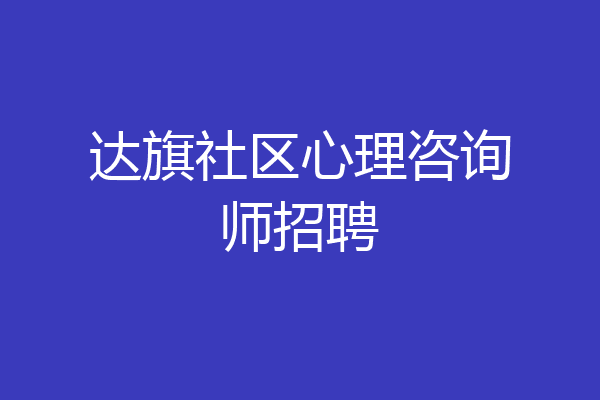 达旗社区心理咨询师招聘