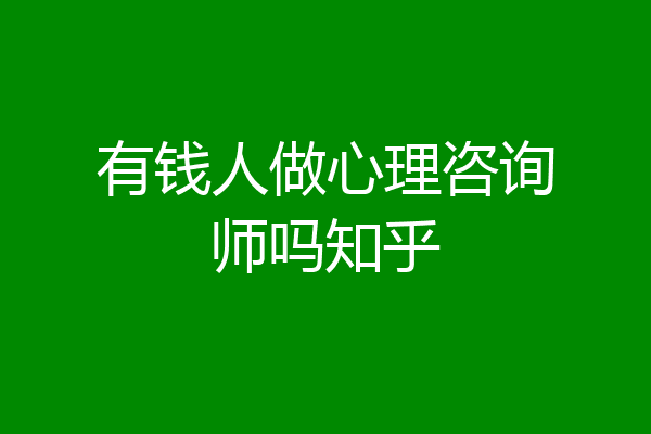 有钱人做心理咨询师吗知乎