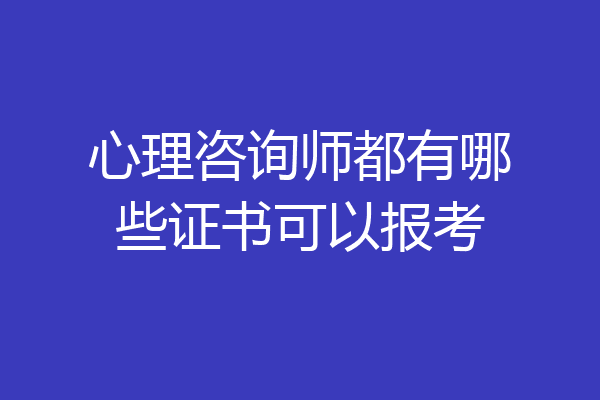 心理咨询师都有哪些证书可以报考