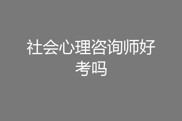 社会心理咨询师好考吗