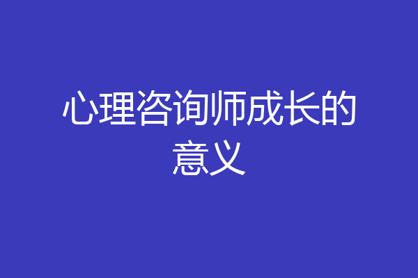心理咨询师成长的意义