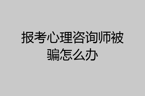 报考心理咨询师被骗怎么办