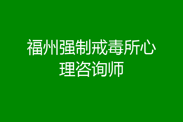 福州强制戒毒所心理咨询师